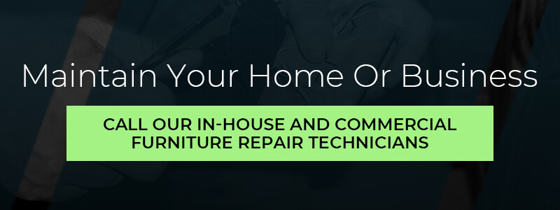 Maintain your home or business. call our in house and commercial furniture repair technicians